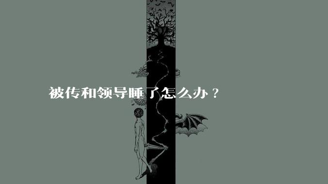 被传和领导睡了怎么办?