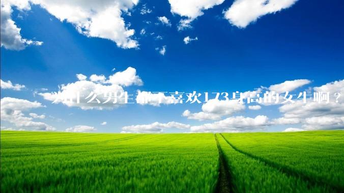 为什么男生都不喜欢173身高的女生啊?