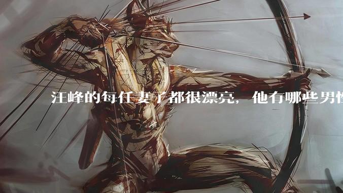 汪峰的每任妻子都很漂亮，他有哪些男性魅力？