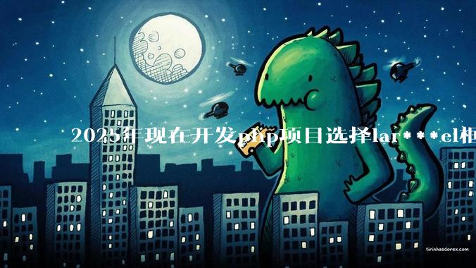 2025年现在开发php项目选择lar***el框架好还是thinkphp框架好？