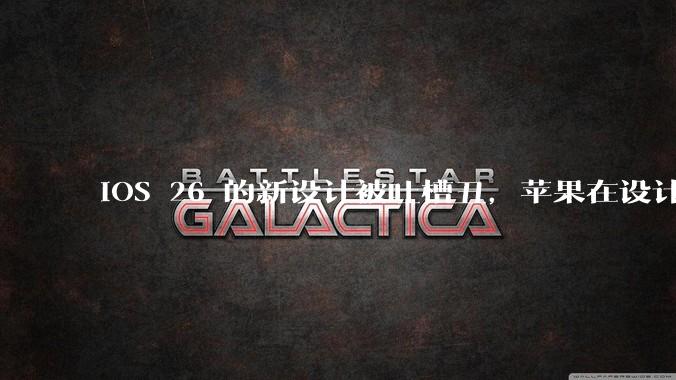 iOS 26 的新设计被吐槽丑，苹果在设计更新时考虑了哪些因素？你对这一设计都有哪些评价？