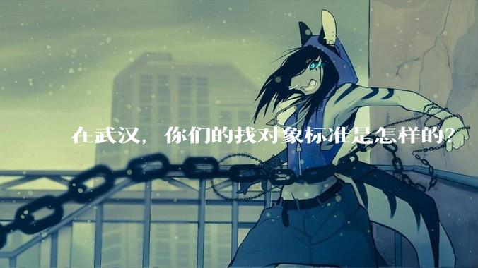 在武汉，你们的找对象标准是怎样的？