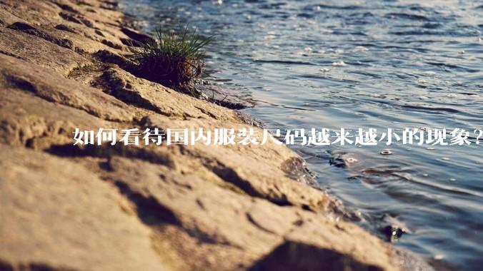 如何看待国内服装尺码越来越小的现象？