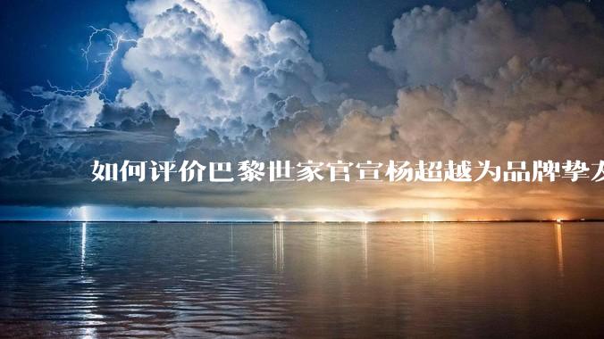 如何评价巴黎世家官宣杨超越为品牌挚友？
