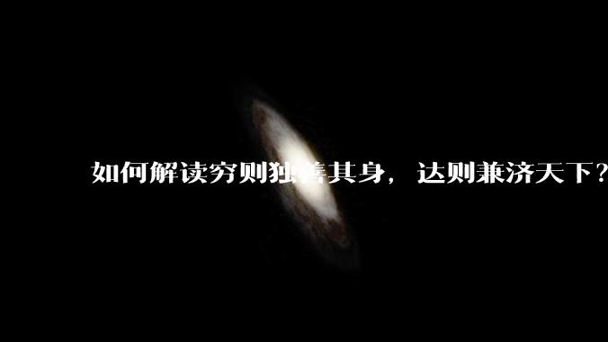 如何解读穷则独善其身，达则兼济天下？