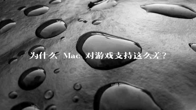 为什么 Mac 对游戏支持这么差？