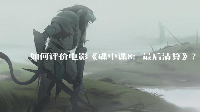 如何评价电影《碟中谍8：最后清算》？