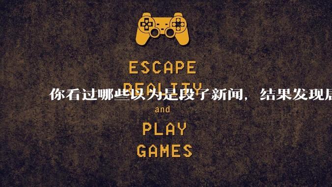 你看过哪些以为是段子新闻，结果发现居然是真的？